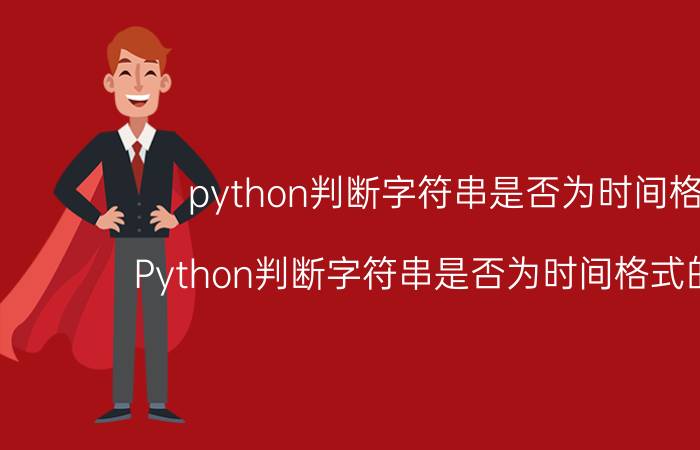 python判断字符串是否为时间格式 Python判断字符串是否为时间格式的方法